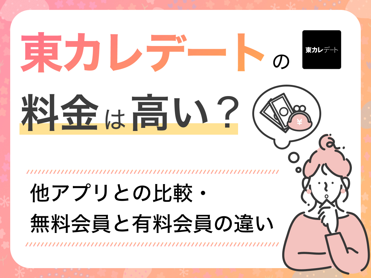 東カレデートの料金は高い？他アプリとの比較・無料会員と有料会員の違い
