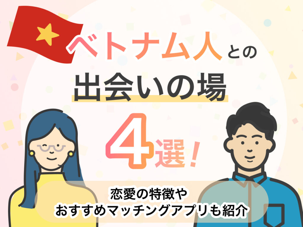 ベトナム人との出会いの場4選！恋愛の特徴やおすすめマッチングアプリも紹介