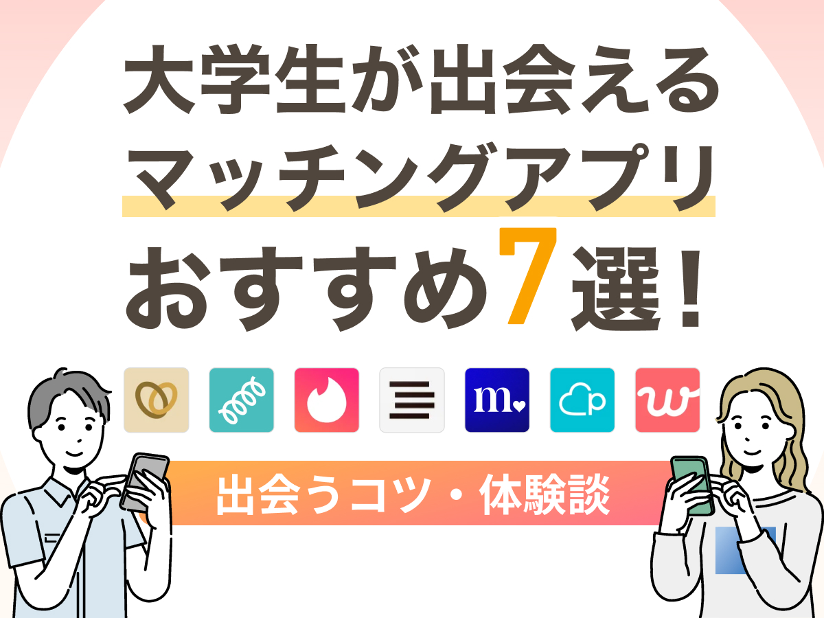 大学生が出会えるマッチングアプリおすすめ7選！出会うコツ・体験談