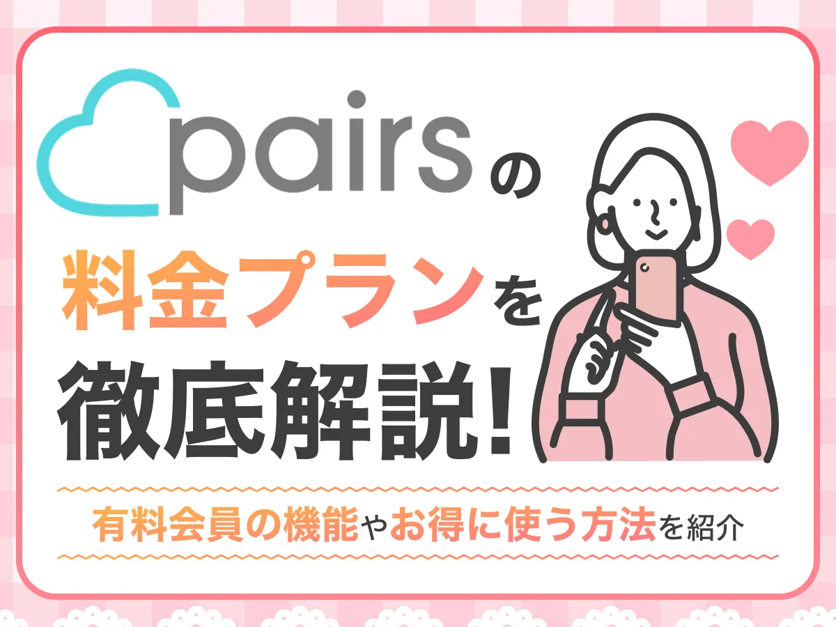 ペアーズ(Pairs)の料金プランを徹底解説！有料会員の機能やお得に使う方法を紹介 - ヒトオシ婚活相談室