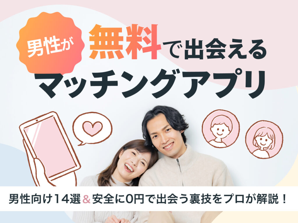 男性無料のマッチングアプリおすすめ14選！安全に0円で出会う裏技をプロが解説！