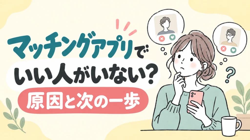 マッチングアプリで「いい人がいない」と感じる原因は？自分・相手・アプリの切り分けと次の一歩