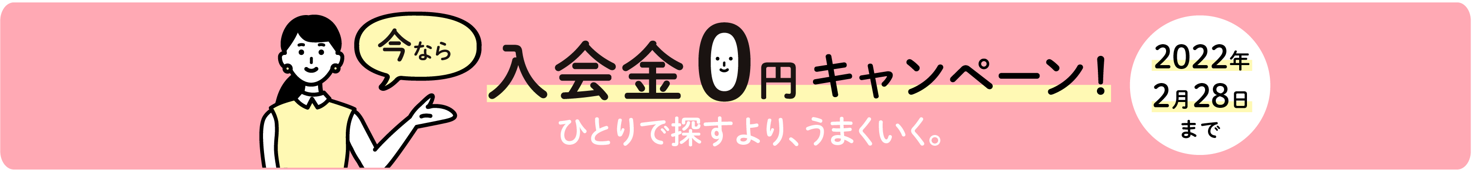 今なら 入会金0円キャンペーン！一人で探すよりうまくいく。2021年3月31日まで。